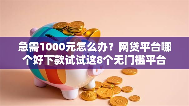 急需1000元怎么办？网贷平台哪个好下款试试这8个无门槛平台