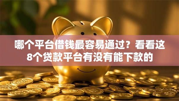 哪个平台借钱最容易通过？看看这8个贷款平台有没有能下款的