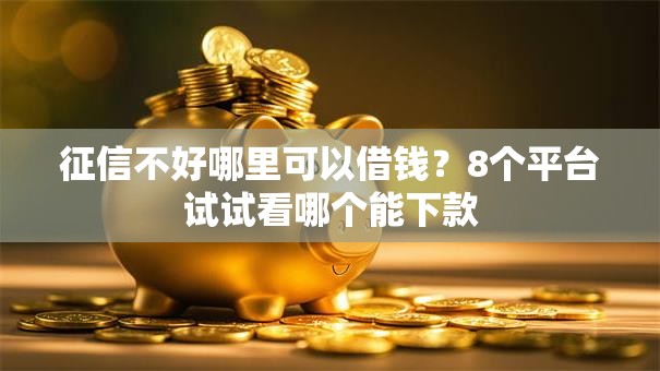 征信不好哪里可以借钱?8个平台试试看哪个能下款 征信不好哪里可以借钱?8个平台试试看哪个能下款