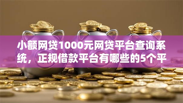 小额网贷1000元网贷平台查询系统,正规借款平台有哪些的5个平台介绍 小额网贷1000元网贷平台查询系统,正规借款平台有哪些的5个平台介绍