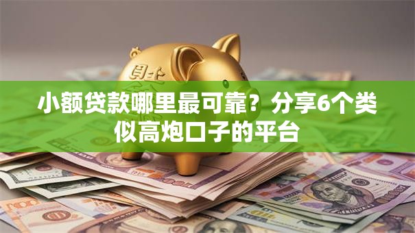 小额贷款哪里最可靠?分享6个类似高炮口子的平台 小额贷款哪里最可靠?分享6个类似高炮口子的平台