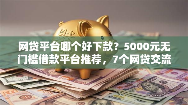 网贷平台哪个好下款?5000元无门槛借款平台推荐,7个网贷交流平台盘点 网贷平台哪个好下款?5000元无门槛借款平台推荐,7个网贷交流平台盘点