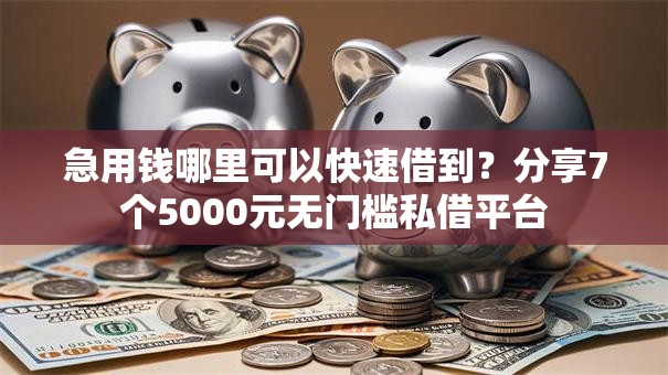 急用钱哪里可以快速借到?分享7个5000元无门槛私借平台 急用钱哪里可以快速借到?分享7个5000元无门槛私借平台