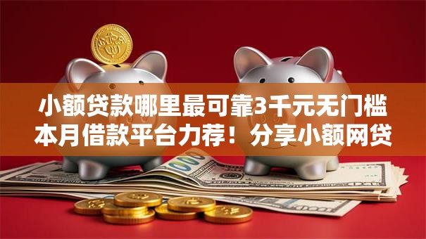 小额贷款哪里最可靠3千元无门槛本月借款平台力荐!分享小额网贷口子3千元无门槛借款 小额贷款哪里最可靠3千元无门槛本月借款平台力荐!分享小额网贷口子3千元无门槛借款