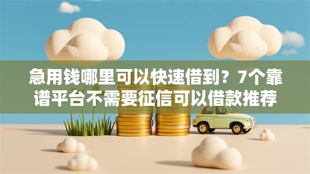 急用钱哪里可以快速借到?7个靠谱平台不需要征信可以借款推荐 急用钱哪里可以快速借到?7个靠谱平台不需要征信可以借款推荐
