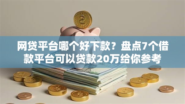 网贷平台哪个好下款?盘点7个借款平台可以贷款20万给你参考 网贷平台哪个好下款?盘点7个借款平台可以贷款20万给你参考