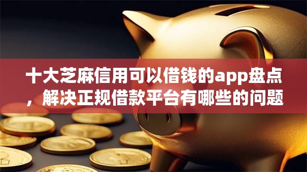 十大芝麻信用可以借钱的app盘点，解决正规借款平台有哪些的问题