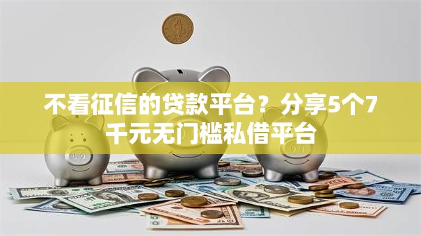 不看征信的贷款平台?分享5个7千元无门槛私借平台 不看征信的贷款平台?分享5个7千元无门槛私借平台