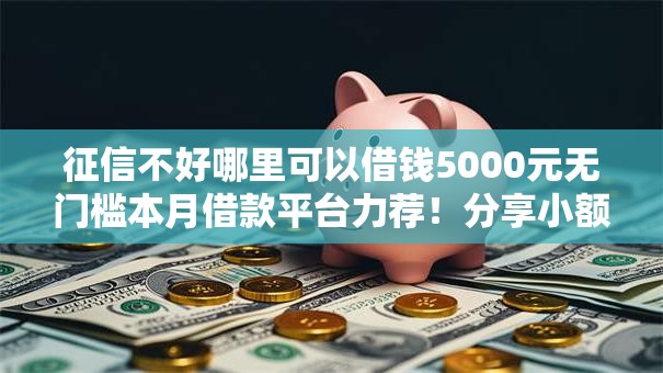 征信不好哪里可以借钱5000元无门槛本月借款平台力荐！分享小额网贷口子5000元无门槛借款