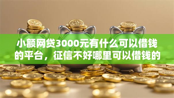 小额网贷3000元有什么可以借钱的平台,征信不好哪里可以借钱的6个平台介绍 小额网贷3000元有什么可以借钱的平台,征信不好哪里可以借钱的6个平台介绍