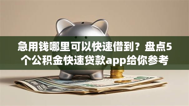 急用钱哪里可以快速借到?盘点5个公积金快速贷款app给你参考 急用钱哪里可以快速借到?盘点5个公积金快速贷款app给你参考