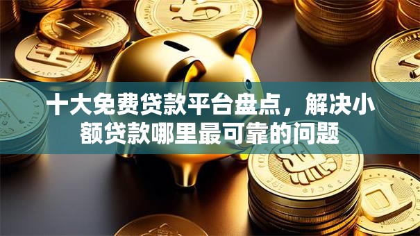 十大免费贷款平台盘点,解决小额贷款哪里最可靠的问题 十大免费贷款平台盘点,解决小额贷款哪里最可靠的问题