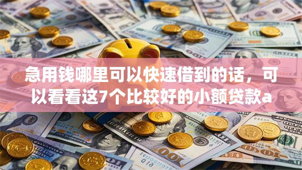 急用钱哪里可以快速借到的话，可以看看这7个比较好的小额贷款app