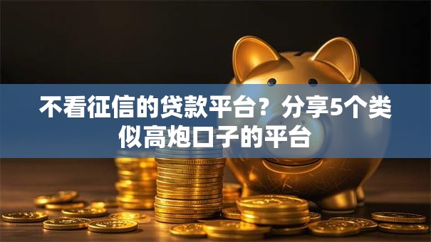 不看征信的贷款平台?分享5个类似高炮口子的平台 不看征信的贷款平台?分享5个类似高炮口子的平台
