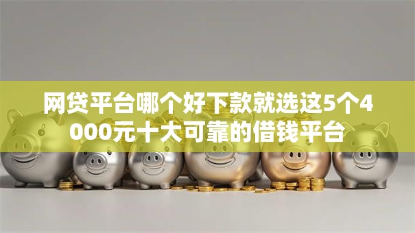 网贷平台哪个好下款就选这5个4000元十大可靠的借钱平台