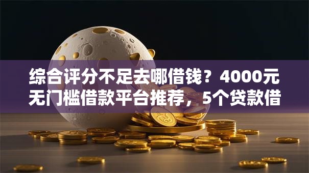 综合评分不足去哪借钱?4000元无门槛借款平台推荐,5个贷款借款平台好盘点 综合评分不足去哪借钱?4000元无门槛借款平台推荐,5个贷款借款平台好盘点