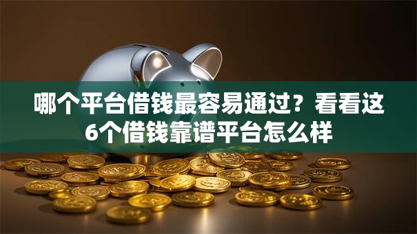 哪个平台借钱最容易通过？看看这6个借钱靠谱平台怎么样