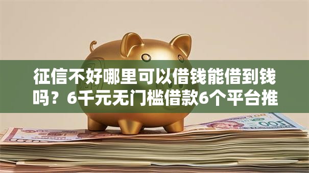 征信不好哪里可以借钱能借到钱吗？6千元无门槛借款6个平台推荐