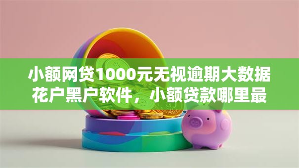 小额网贷1000元无视逾期大数据花户黑户软件,小额贷款哪里最可靠的7个平台介绍 小额网贷1000元无视逾期大数据花户黑户软件,小额贷款哪里最可靠的7个平台介绍