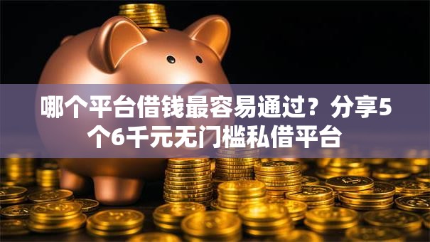 哪个平台借钱最容易通过?分享5个6千元无门槛私借平台 哪个平台借钱最容易通过?分享5个6千元无门槛私借平台