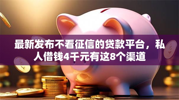 最新发布不看征信的贷款平台,私人借钱4千元有这8个渠道 最新发布不看征信的贷款平台,私人借钱4千元有这8个渠道