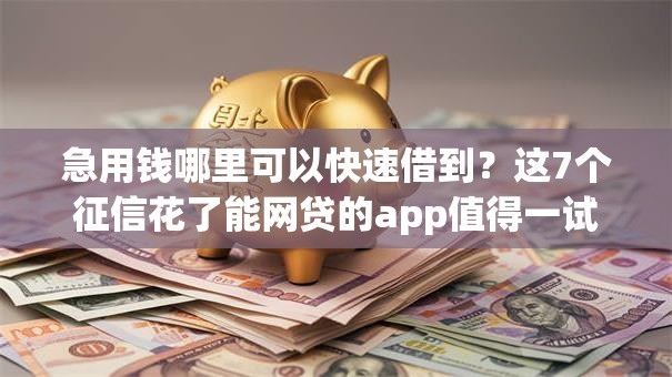 急用钱哪里可以快速借到?这7个征信花了能网贷的app值得一试 急用钱哪里可以快速借到?这7个征信花了能网贷的app值得一试