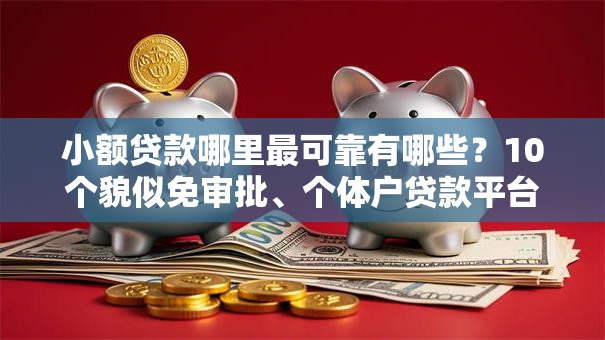 小额贷款哪里最可靠有哪些?10个貌似免审批、个体户贷款平台合集 小额贷款哪里最可靠有哪些?10个貌似免审批、个体户贷款平台合集