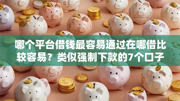 哪个平台借钱最容易通过在哪借比较容易？类似强制下款的7个口子参考