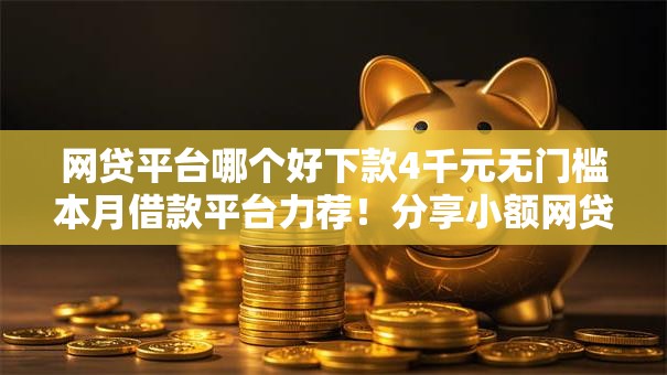 网贷平台哪个好下款4千元无门槛本月借款平台力荐！分享小额网贷口子4千元无门槛借款