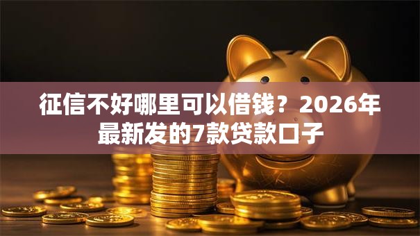 征信不好哪里可以借钱？2026年最新发的7款贷款口子