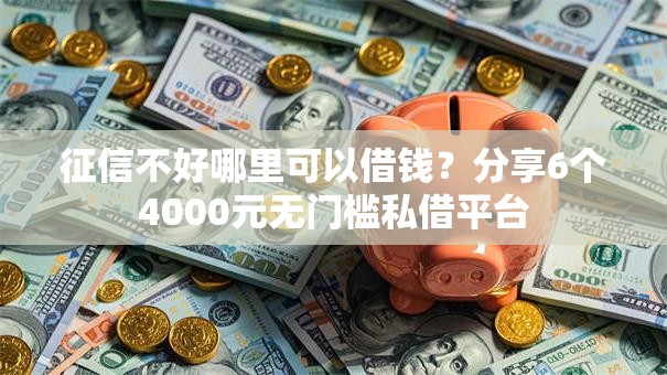 征信不好哪里可以借钱？分享6个4000元无门槛私借平台