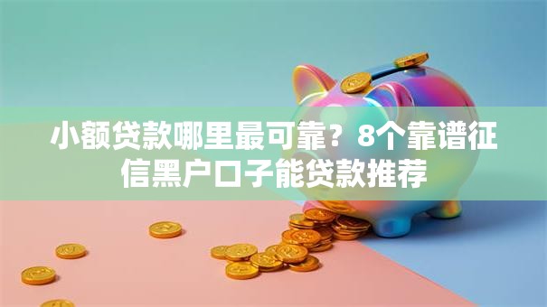 小额贷款哪里最可靠？8个靠谱征信黑户口子能贷款推荐