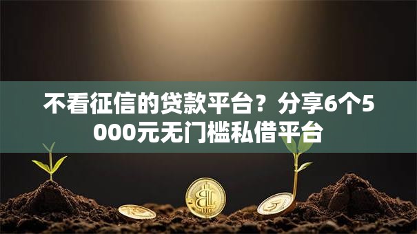 不看征信的贷款平台？分享6个5000元无门槛私借平台