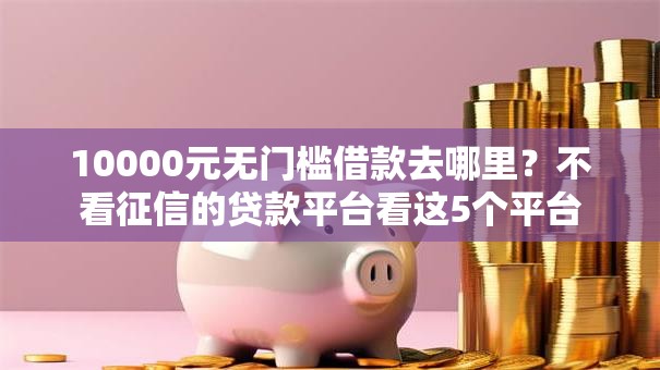 10000元无门槛借款去哪里？不看征信的贷款平台看这5个平台
