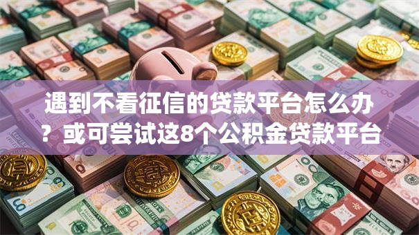 遇到不看征信的贷款平台怎么办？或可尝试这8个公积金贷款平台app