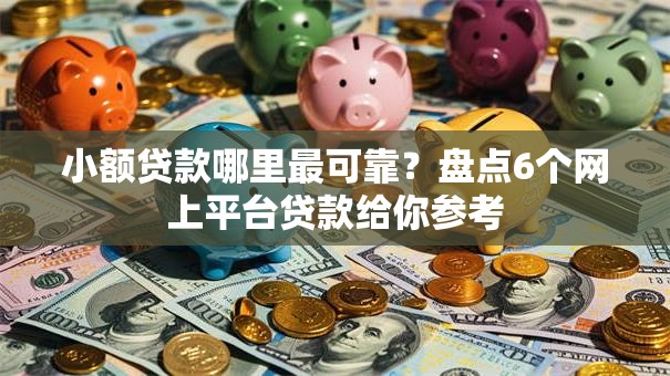小额贷款哪里最可靠?盘点6个网上平台贷款给你参考 小额贷款哪里最可靠?盘点6个网上平台贷款给你参考