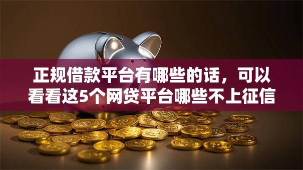 正规借款平台有哪些的话，可以看看这5个网贷平台哪些不上征信