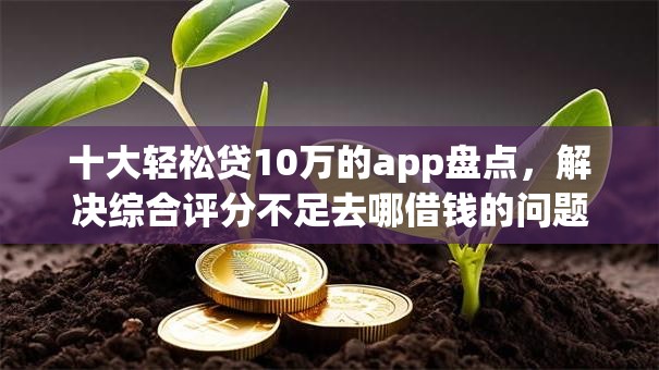 十大轻松贷10万的app盘点，解决综合评分不足去哪借钱的问题