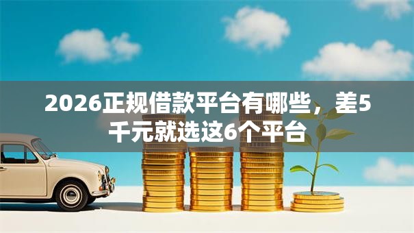 2026正规借款平台有哪些,差5千元就选这6个平台 2026正规借款平台有哪些,差5千元就选这6个平台