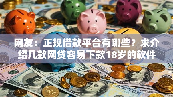 网友：正规借款平台有哪些？求介绍几款网贷容易下款18岁的软件