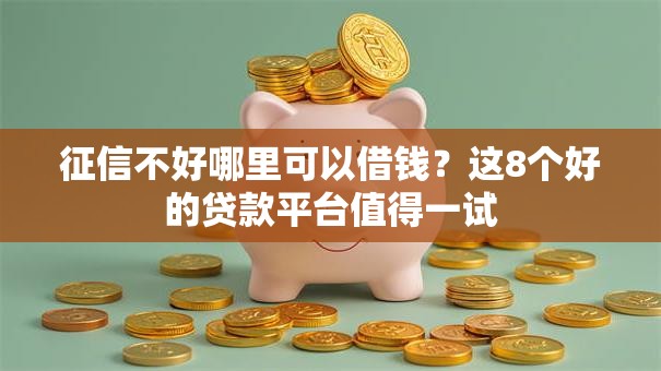 征信不好哪里可以借钱？这8个好的贷款平台值得一试
