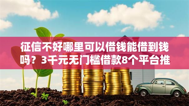 征信不好哪里可以借钱能借到钱吗？3千元无门槛借款8个平台推荐
