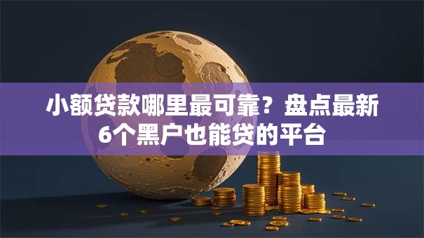 小额贷款哪里最可靠？盘点最新6个黑户也能贷的平台