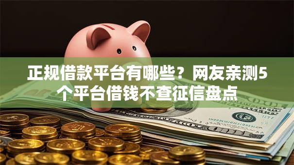 正规借款平台有哪些？网友亲测5个平台借钱不查征信盘点