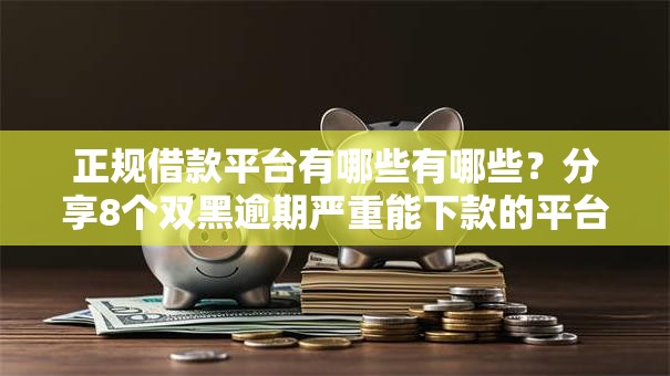 正规借款平台有哪些有哪些？分享8个双黑逾期严重能下款的平台