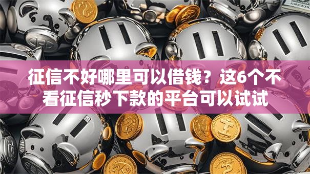 征信不好哪里可以借钱？这6个不看征信秒下款的平台可以试试