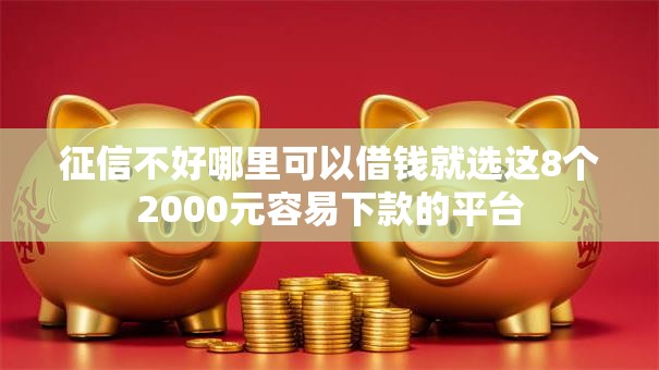 征信不好哪里可以借钱就选这8个2000元容易下款的平台