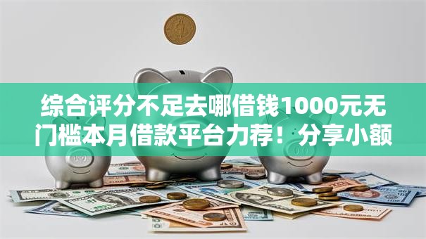 综合评分不足去哪借钱1000元无门槛本月借款平台力荐！分享小额网贷口子1000元无门槛借款
