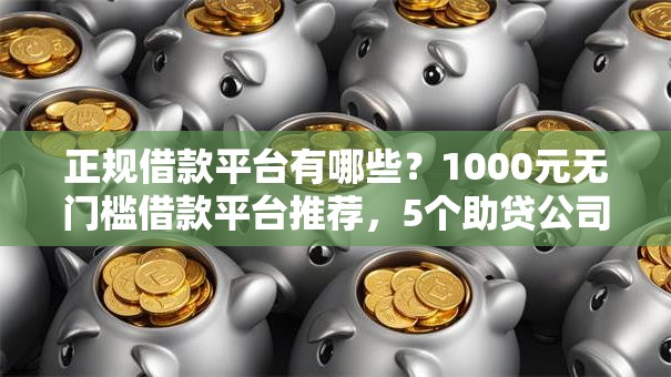 正规借款平台有哪些？1000元无门槛借款平台推荐，5个助贷公司黑户口子有什么盘点