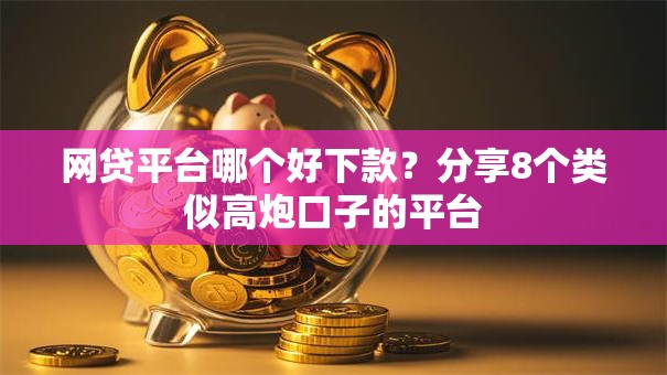 网贷平台哪个好下款?分享8个类似高炮口子的平台 网贷平台哪个好下款?分享8个类似高炮口子的平台